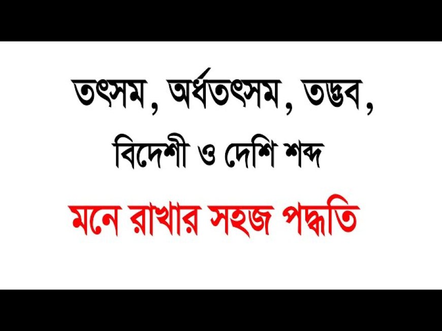 তৎসম, অর্ধতৎসম, তদ্ভব, বিদেশী শব্দগুলো আজীবন  মনে রাখার