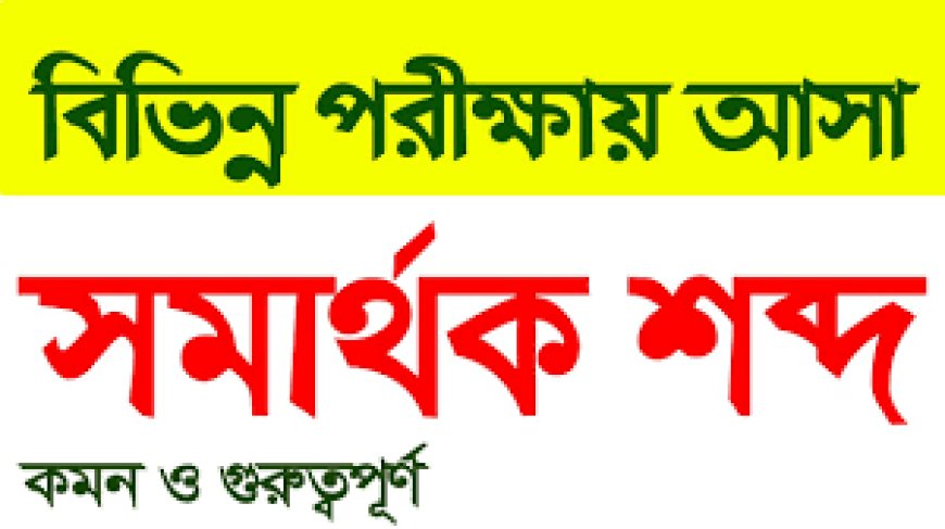 পরীক্ষায় কমন আসার মত সমার্থক শব্দ যা বিভিন্ন পরিক্ষায় এসেছে। বিশ্ববিদ্যালয়ের জন্য গুরুত্বপূর্ণ